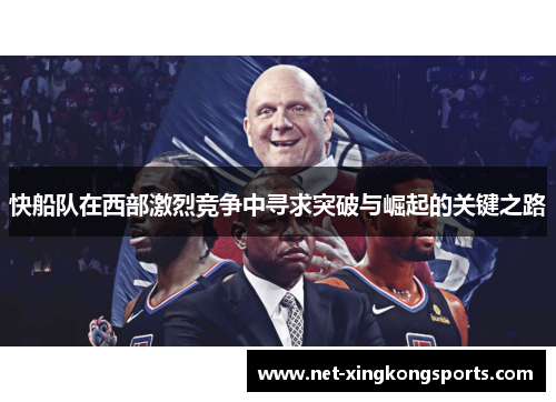 快船队在西部激烈竞争中寻求突破与崛起的关键之路