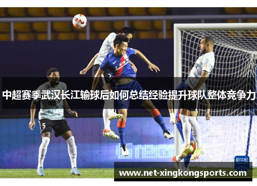 中超赛季武汉长江输球后如何总结经验提升球队整体竞争力