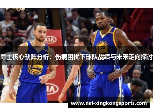 勇士核心缺阵分析：伤病困扰下球队战绩与未来走向探讨