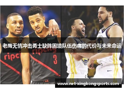 老鹰无情冲击勇士缺阵困境队伍伤痛的代价与未来命运