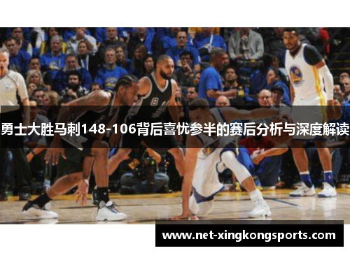 勇士大胜马刺148-106背后喜忧参半的赛后分析与深度解读